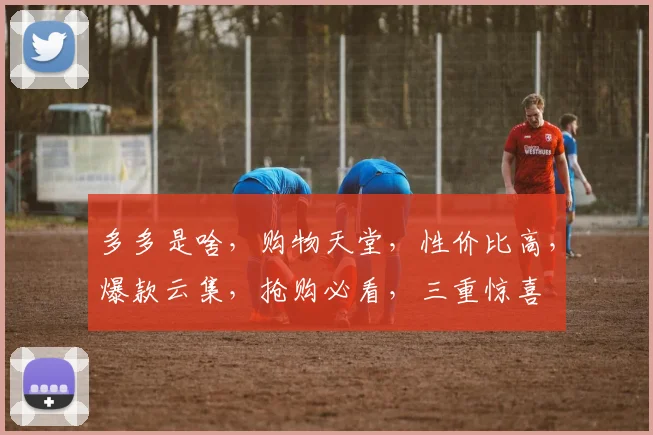 多多是啥，购物天堂，性价比高，爆款云集，抢购必看，三重惊喜