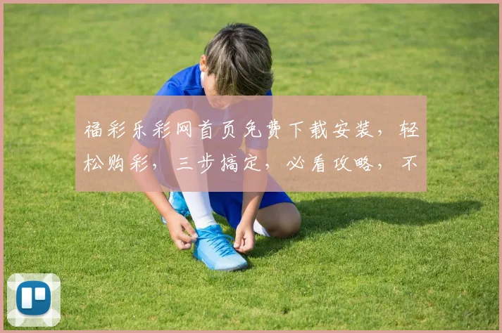 福彩乐彩网首页免费下载安装，轻松购彩，三步搞定，必看攻略，不容错过