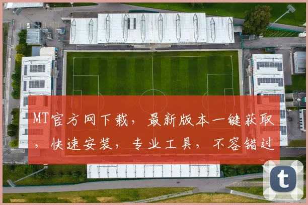 MT官方网下载，最新版本一键获取，快速安装，专业工具，不容错过，体验高效